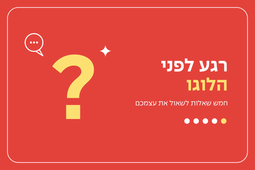 רגע לפני הלוגו: חמש שאלות לשאול את עצמכם